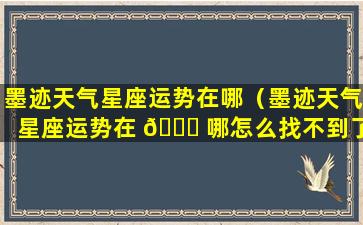 墨迹天气星座运势在哪（墨迹天气星座运势在 🍀 哪怎么找不到了）